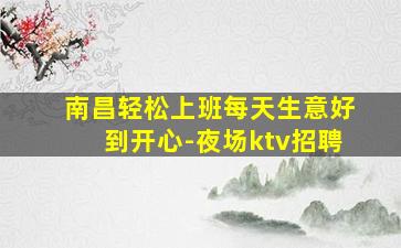 南昌轻松上班每天生意好到开心-夜场ktv招聘