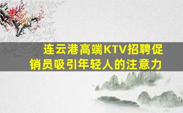 连云港高端KTV招聘促销员吸引年轻人的注意力